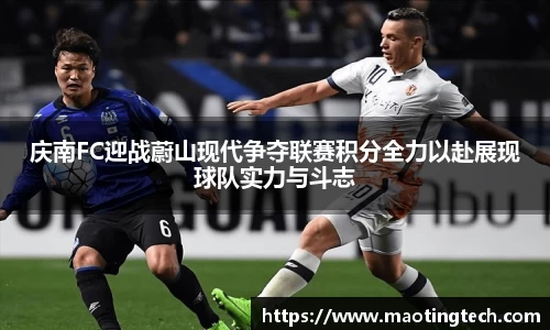 庆南FC迎战蔚山现代争夺联赛积分全力以赴展现球队实力与斗志